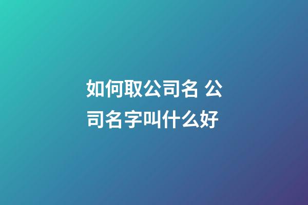 如何取公司名 公司名字叫什么好